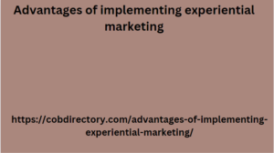 Advantages of implementing experiential marketing