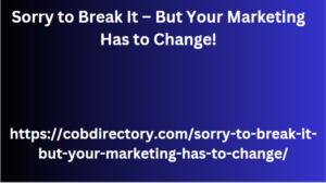 Sorry to Break It – But Your Marketing Has to Change!